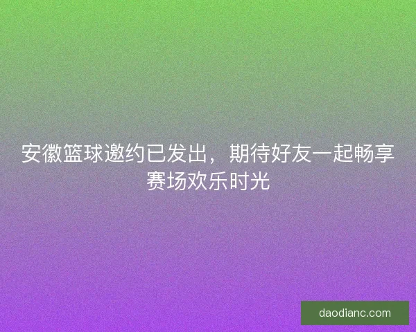安徽篮球邀约已发出,期待好友一起畅享赛场欢乐时光 安徽篮球邀约已发出,期待好友一起畅享赛场欢乐时光