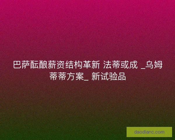 巴萨酝酿薪资结构革新 法蒂或成 _乌姆蒂蒂方案_ 新试验品