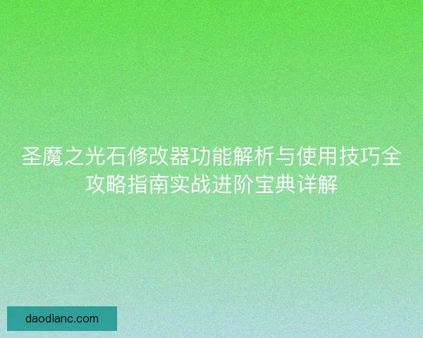 圣魔之光石修改器功能解析与使用技巧全攻略指南实战进阶宝典详解