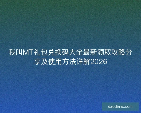我叫MT礼包兑换码大全最新领取攻略分享及使用方法详解2026