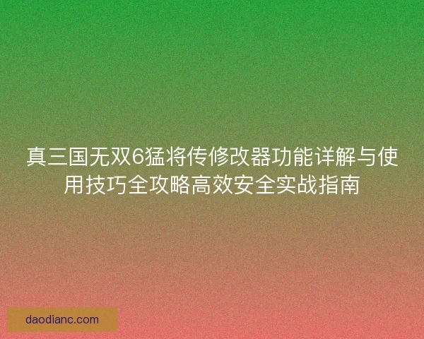 真三国无双6猛将传修改器功能详解与使用技巧全攻略高效安全实战指南